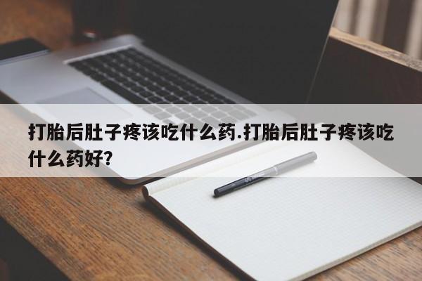 米非米索网上购买打胎后肚子疼该吃什么药.打胎后肚子疼该吃什么药好？