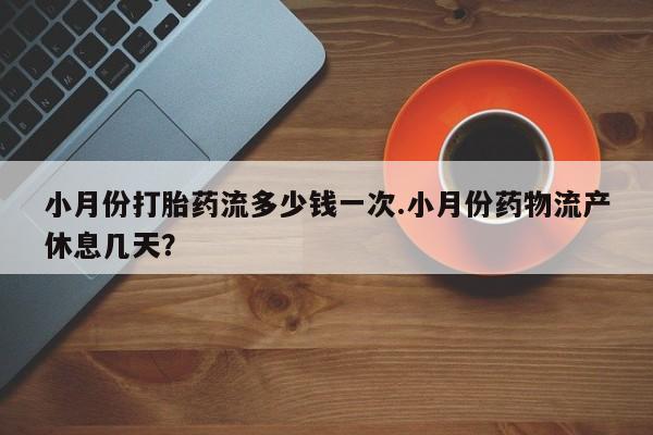 米非米索网上购买小月份打胎药流多少钱一次.小月份药物流产休息几天？