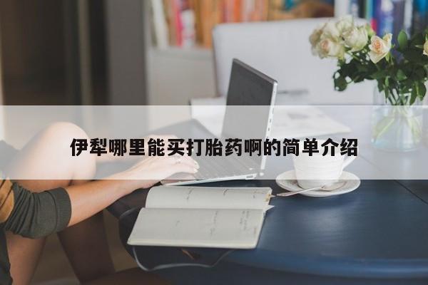 米非米索网上购买伊犁哪里能买打胎药啊的简单介绍
