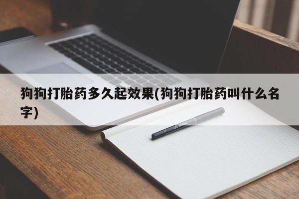 米非米索网上购买狗狗打胎药多久起效果(狗狗打胎药叫什么名字)
