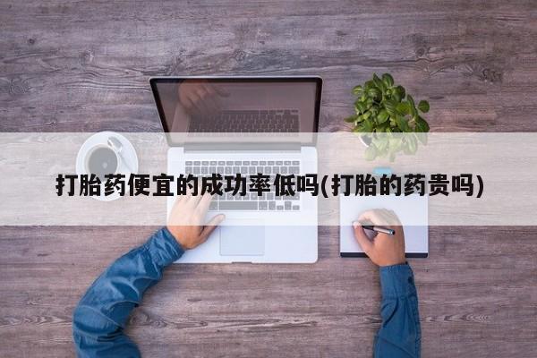 米非米索网上购买打胎药便宜的成功率低吗(打胎的药贵吗)