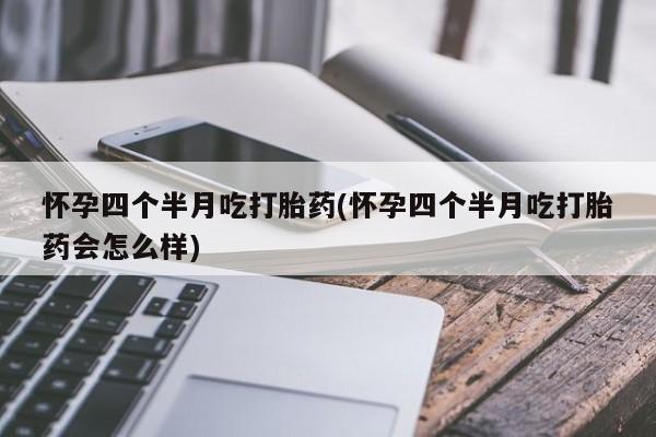 米非米索网上购买怀孕四个半月吃打胎药(怀孕四个半月吃打胎药会怎么样)