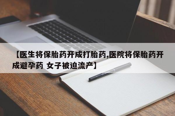 米非米索网上购买【医生将保胎药开成打胎药,医院将保胎药开成避孕药 女子被迫流产】