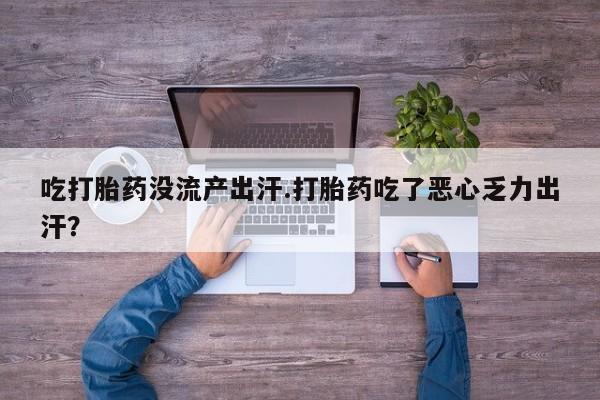米非米索网上购买吃打胎药没流产出汗.打胎药吃了恶心乏力出汗？