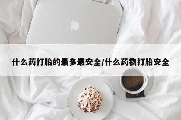 米非米索网上购买什么药打胎的最多最安全/什么药物打胎安全
