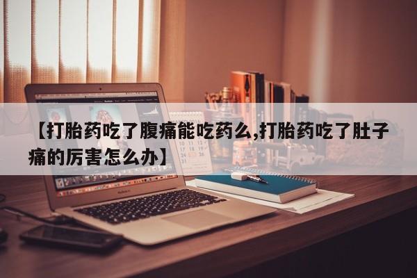 米非米索网上购买【打胎药吃了腹痛能吃药么,打胎药吃了肚子痛的厉害怎么办】