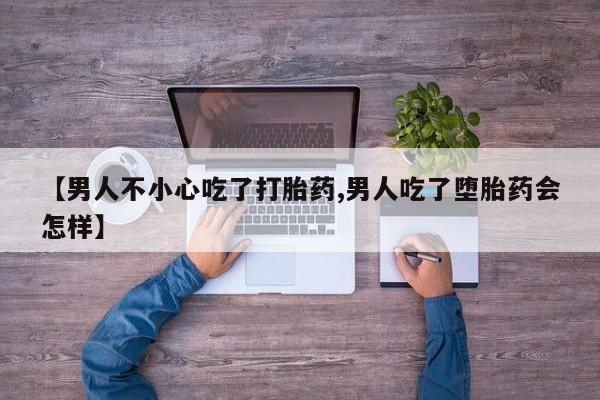 米非米索网上购买【男人不小心吃了打胎药,男人吃了堕胎药会怎样】