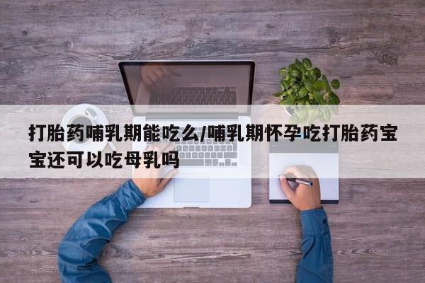 米非米索网上购买打胎药哺乳期能吃么/哺乳期怀孕吃打胎药宝宝还可以吃母乳吗