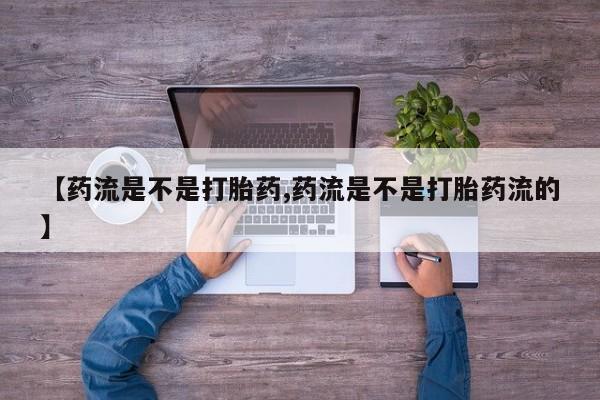 米非米索网上购买【药流是不是打胎药,药流是不是打胎药流的】