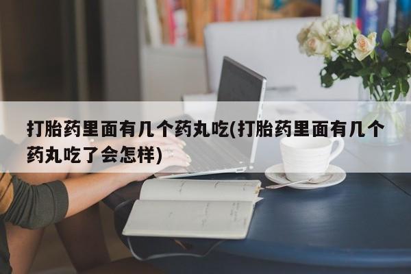 米非米索网上购买打胎药里面有几个药丸吃(打胎药里面有几个药丸吃了会怎样)