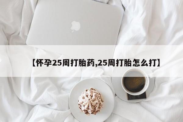 米非米索网上购买【怀孕25周打胎药,25周打胎怎么打】
