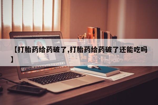 米非米索网上购买【打胎药给药破了,打胎药给药破了还能吃吗】