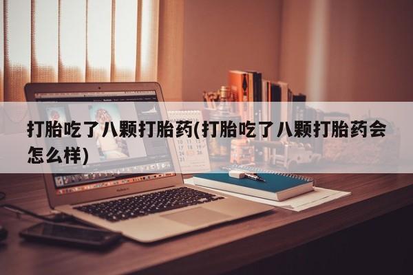 米非米索网上购买打胎吃了八颗打胎药(打胎吃了八颗打胎药会怎么样)