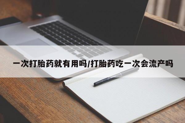 米非米索网上购买一次打胎药就有用吗/打胎药吃一次会流产吗