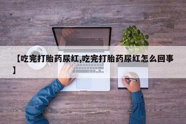 米非米索网上购买【吃完打胎药尿红,吃完打胎药尿红怎么回事】
