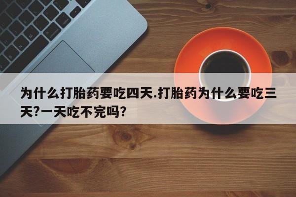 米非米索网上购买为什么打胎药要吃四天.打胎药为什么要吃三天?一天吃不完吗？
