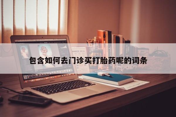 米非米索网上购买包含如何去门诊买打胎药呢的词条