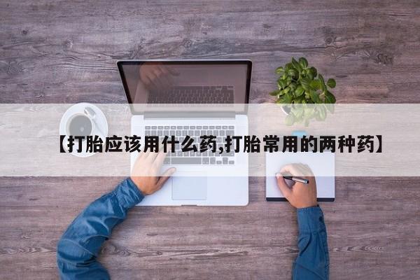 米非米索网上购买【打胎应该用什么药,打胎常用的两种药】