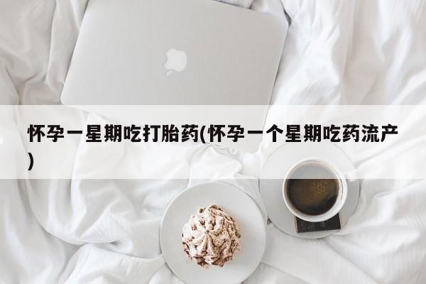 米非米索网上购买怀孕一星期吃打胎药(怀孕一个星期吃药流产)