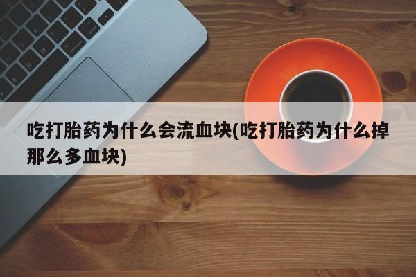 米非米索网上购买吃打胎药为什么会流血块(吃打胎药为什么掉那么多血块)