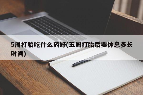 米非米索网上购买5周打胎吃什么药好(五周打胎后要休息多长时间)