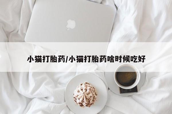 米非米索网上购买小猫打胎药/小猫打胎药啥时候吃好