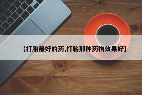 米非米索网上购买【打胎最好的药,打胎那种药物效果好】