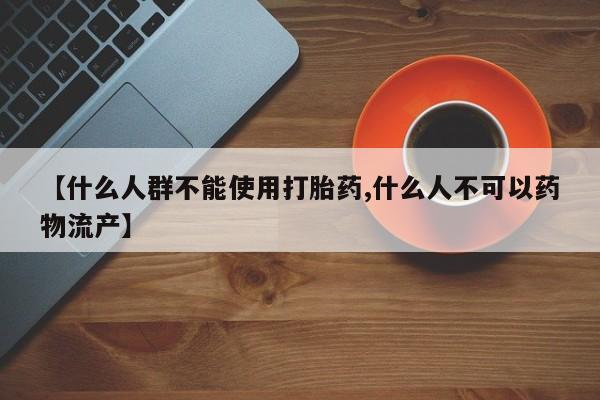 米非米索网上购买【什么人群不能使用打胎药,什么人不可以药物流产】