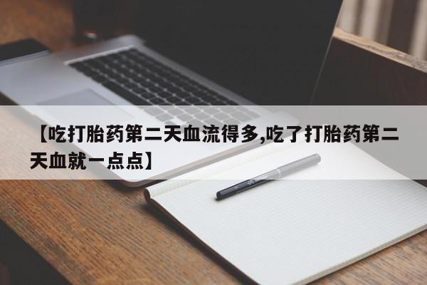 米非米索网上购买【吃打胎药第二天血流得多,吃了打胎药第二天血就一点点】