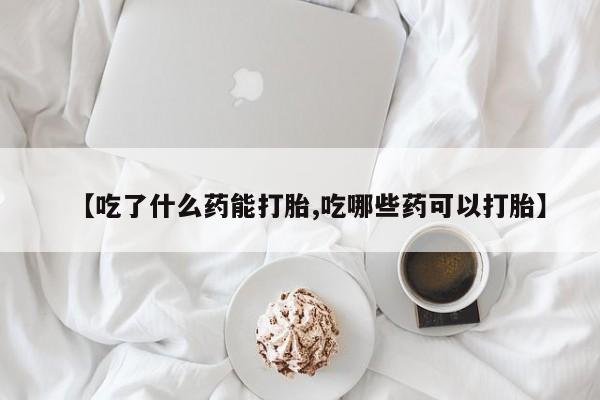 米非米索网上购买【吃了什么药能打胎,吃哪些药可以打胎】