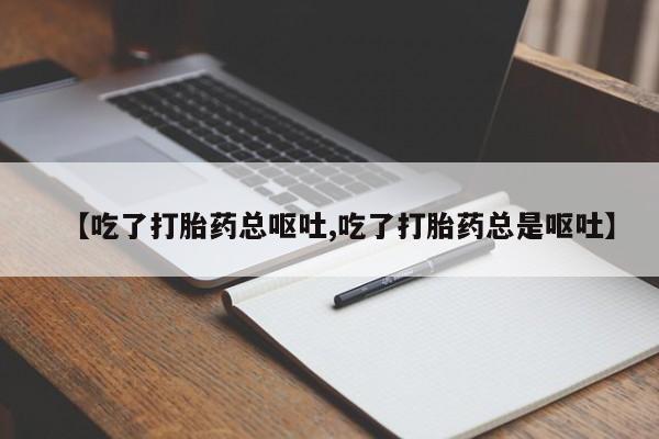 米非米索网上购买【吃了打胎药总呕吐,吃了打胎药总是呕吐】