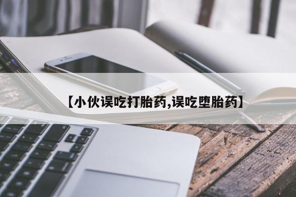 米非米索网上购买【小伙误吃打胎药,误吃堕胎药】