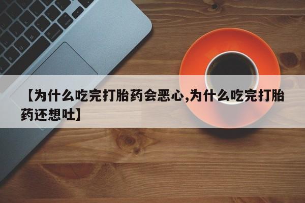米非米索网上购买【为什么吃完打胎药会恶心,为什么吃完打胎药还想吐】