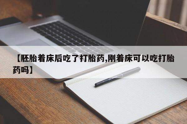 米非米索网上购买【胚胎着床后吃了打胎药,刚着床可以吃打胎药吗】
