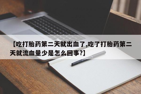米非米索网上购买【吃打胎药第二天就出血了,吃了打胎药第二天就流血量少是怎么回事?】