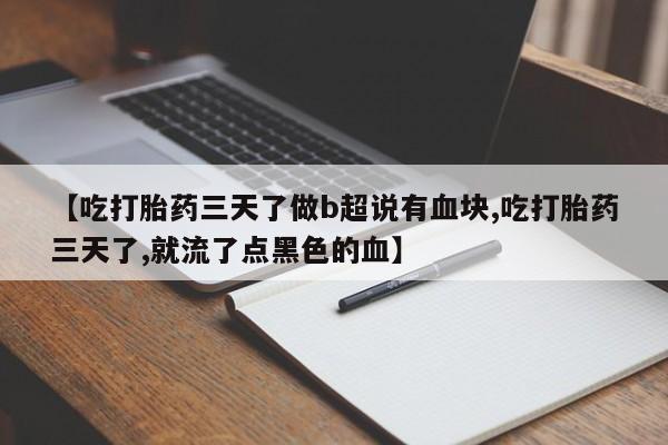 米非米索网上购买【吃打胎药三天了做b超说有血块,吃打胎药三天了,就流了点黑色的血】