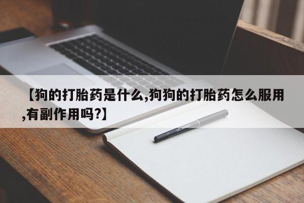 米非米索网上购买【狗的打胎药是什么,狗狗的打胎药怎么服用,有副作用吗?】