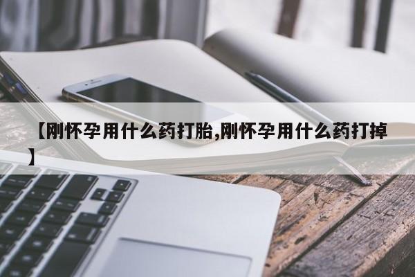 米非米索网上购买【刚怀孕用什么药打胎,刚怀孕用什么药打掉】